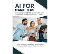 AI for Marketers: Use AI to Create Better Content, Smarter Campaigns, and a Future-Proof Career (AI Made Simple™)