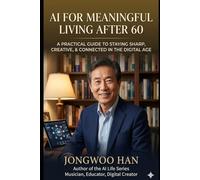 AI FOR MEANINGFUL LIVING AFTER 60 : A SUMMARY GUIDE: PRACTICAL STEPS FOR PURPOSE, CREATIVITY, AND CONNECTION.
