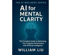 AI for Mental Clarity: The Complete Guide to Optimizing Your Cognitive Performance with Artificial Intelligence: 4 (The AI Wellness Series.)
