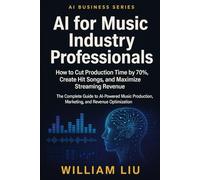 AI for Music Industry Professionals: How to Cut Production Time by 70%, Create Hit Songs, and Maximize Streaming Revenue (The AI Business Series)