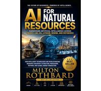 AI for Natural Resources Harnessing Artificial Intelligence Across Energy, LNG, Oil, Lithium, Mining, Refineries: How Intelligent Technologies Are Revolutionizing Resource Discovery, Extraction,