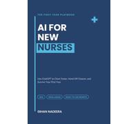 AI for New Nurses: The First-Year Playbook for Using ChatGPT to Chart Faster, Hand Off Cleaner, and Survive Your First Year, Safely and HIPAA-Aware