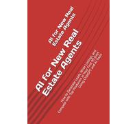 AI for New Real Estate Agents: How to Generate Leads, Write Listings, and Compete with Top Producers in Your First 90 Days Using ChatGPT and AI Tools