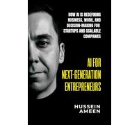 AI for Next-Generation Entrepreneurs: How AI Is Redefining Business Work, and Decision-Making for Startups and Scalable Companies