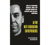 AI for Next-Generation Entrepreneurs: How AI Is Redefining Business Work and Decision-Making for Startups and Scalable Companies