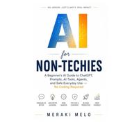 AI For Non-Techies: A Beginner's Guide to Understanding ChatGPT, Prompts, AI Tools, Agents, and Safe Everyday Use - No Coding Required
