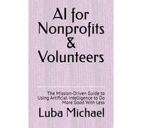 AI for Nonprofits & Volunteers: The Mission-Driven Guide to Using Artificial Intelligence to Do More Good With Less