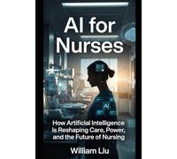 AI for Nurses: How Artificial Intelligence Is Reshaping Judgment, Responsibility, and the Moral Burden of Bedside Care (The AI Business Series)