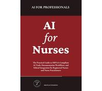 AI for Nurses: The Practical Guide to HIPAA-Compliant AI Tools, Documentation Workflows, and Ethical Integration for Registered Nurses and Nurse Practitioners (AI for Professionals)
