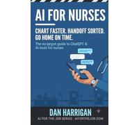AI for Nurses (US Edition): Chart Faster, Handoff Sorted, Go Home On Time - The No-Jargon Guide to ChatGPT and AI Tools for Nurses (US Edition) (AI for the Job)