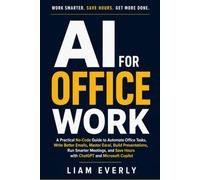 AI for Office Work: A Practical No-Code Guide to Automate Office Tasks, Write Better Emails, Master Excel, Build Presentations, Run Smarter Meetings, and Save Hours with ChatGPT and Microsoft Copilot