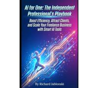 AI for One: The Independent Professional's Playbook: Boost Efficiency, Attract Clients, and Scale Your Freelance Business with Smart AI Tools (DIY And Technology)