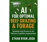 AI for Optimal Beef Grazing & Forage: Satellite and Drone AI for Pasture Condition Assessment (THE ESSENTIAL ANIMAL KEEPER SERIES)