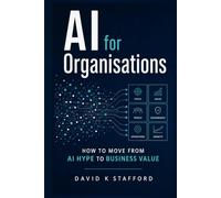 AI for Organisations: How to Move from AI Hype to Business Value (AI for Smart People)