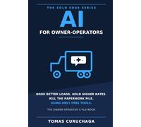 AI for Owner-Operators: The Solo Trucker's Playbook to Book Better Loads, Negotiate Higher Rates with Brokers, and Run Your Paperwork on Free Tools: 5 (The Solo Edge Series)