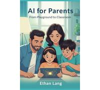 AI for Parents: From Playground to Classroom: The Step-by-Step Guide for Raising AI-Ready Kids (Ages 5-17). Master ChatGPT, Ensure Digital Safety, and ... for K-12: Zero-Budget Workflows for Teachers)