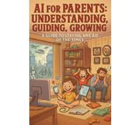 AI for Parents: Understanding, Guiding, Growing