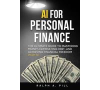 AI For Personal Finance: The Ultimate Guide to Mastering Money, Eliminating Debt, and Achieving Financial Freedom