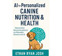 AI for Personalized Canine Nutrition & Health: Tailored Diet Recommendations via Wearable Sensors and AI (THE ESSENTIAL ANIMAL KEEPER SERIES)