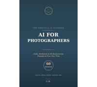AI for Photographers: Tools, Workflows, and 60 Ready-to-Use Prompts That Get You Out From Behind the Desk (The Practical AI Playbook: Field Guides for Professionals)