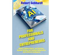 AI FOR PROFESSIONALS AND ENTREPRENEURS: Master Finding Clients, Job Searches, Resume Writing, and LinkedIn Optimization with Artificial Intelligence
