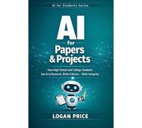 AI for Project and Papers: How High School and College Students use AI to Research, Write and Revise - With Integrity (AI for Academic Success)