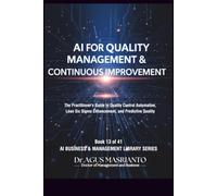AI FOR QUALITY MANAGEMENT & CONTINUOUS IMPROVEMENT: The Practitioner's Guide to Quality Control Automation, Lean Six Sigma Enhancement, and Predictive ... (AI BUSINESS & MANAGEMENT LIBRARY SERIES)