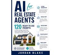 AI for Real Estate Agents: 120 Ready-to-Use Prompts to Write Listings, Social Posts, Buyer Emails, Seller Follow-Ups, and Video Scripts in Minutes