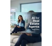 AI for Real Estate Agents: A Practical Step-by-Step Guide to Writing Listings, Automating Marketing, and Closing More Deals with ChatGPT and Claude