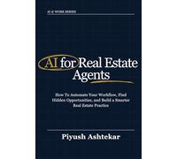 AI for Real Estate Agents: How To Automate Your Workflow, Find Hidden Opportunities, and Build a Smarter Real Estate Practice (AI @ Work)