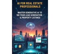 AI for Real Estate Professionals: Master Generative AI to 10X Your Lead Generation & Property Listings (AI prompts for real estate marketing)
