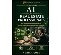 AI for Real Estate Professionals: The Implementation Workbook for Smarter Systems, Better Output, and Faster AI Adoption
