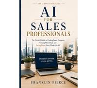 AI For Sales Professionals: The Practical Guide to Finding Better Prospects, Closing More Deals, and Saving Hours Every Week with AI (The AI Advantage Series)