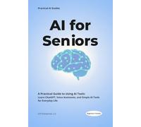 AI for Seniors: An Easy-to-Read Beginner’s Guide to ChatGPT, Voice Assistants, and Everyday Artificial Intelligence. (Practical AI Guides)