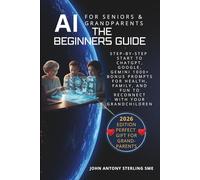 AI For Seniors & Grandparents: The Beginners Guide: Step-by-Step Start to ChatGPT, Google, Gemini 1000+ Prompts for Health, Family, and Fun to Reconnect with Your Grandchildren