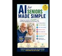AI for Seniors Made Simple: A Beginner's Guide to Using ChatGPT and Artificial Intelligence with Confidence: Learn AI Step by Step for Everyday ... Improve Health, and Enjoy Technology After 60