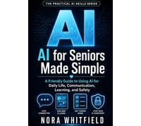 AI for Seniors Made Simple: A Friendly Guide to Using AI for Daily Life, Communication, Learning, and Safety (The Practical AI Skills Series)
