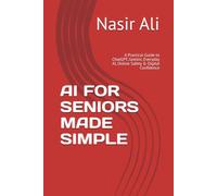 AI FOR SENIORS MADE SIMPLE: A Practical Guide to ChatGPT, Gemini, Everyday AI, Online Safety & Digital Confidence