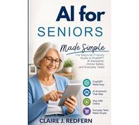 AI for Seniors Made Simple: The Beginner-Friendly Guide to ChatGPT, AI Assistants, Online Safety, and Everyday Tasks