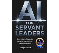 AI for Servant Leaders: Smart, Ethical, and Sustainable Approach to Leveraging AI for Transformative Success