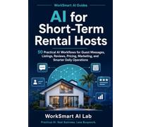 AI for Short-Term Rental Hosts: 50 Practical AI Workflows for Guest Messages, Listings, Reviews, Pricing, Marketing, and Smarter Daily Operations (WorkSmart AI Guides)