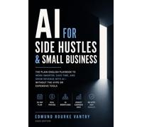 AI For Side Hustles & Small Business: The Complete Playbook to Start, Automate, and Grow - Without the Hype or Expensive Tools (The AI Advantage Series)