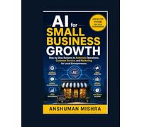 AI for Small Business Growth: Step-by-Step Systems to Automate Operations Customer Service and Marketing for Local Entrepreneurs