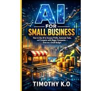 AI FOR SMALL BUSINESS: How to Use AI to Increase Profits, Automate Tasks, and Compete with Bigger Companies - Even on a Small Budget (MATHEMATICS AND THE WORLD)