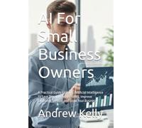 AI For Small Business Owners: A Practical Guide to Using Artificial Intelligence to Save Time, Increase Profits, Improve Customer Service, and Grow Your Business: 1 (AI Business Series)