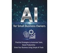 AI for Small Business Owners: Practical Strategies to Automate Tasks (75+ Ready-to-Use Prompts + Tools & Resources): Boost Productivity Grow Your Business Using Simple AI Tools (AI Knowledge Series)