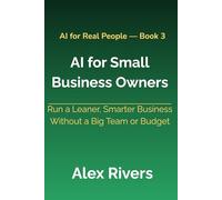 AI for Small Business Owners: Run a Leaner, Smarter Business Without a Big Team or Budget (AI For Real People)