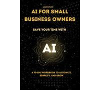 AI for Small Business Owners: Save Your Time with AI - A 30-Day Workbook to Automate, Simplify, and Grow