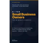AI for Small Business Owners: The 30-Minute Sidekick: 50+ Ready-to-Use AI Prompts to Handle Emails, Reviews, Social Media, Proposals, and Daily Operations - Without a Tech Team (AI Made Simple)
