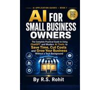 AI for Small Business Owners: The Complete Practical Guide to Using ChatGPT and Modern AI Tools to Save Time, Cut Costs, and Grow Your Business Without a Tech Background